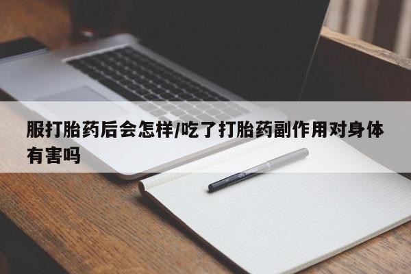 打胎药专卖微信全国包邮服打胎药后会怎样/吃了打胎药副作用对身体有害吗