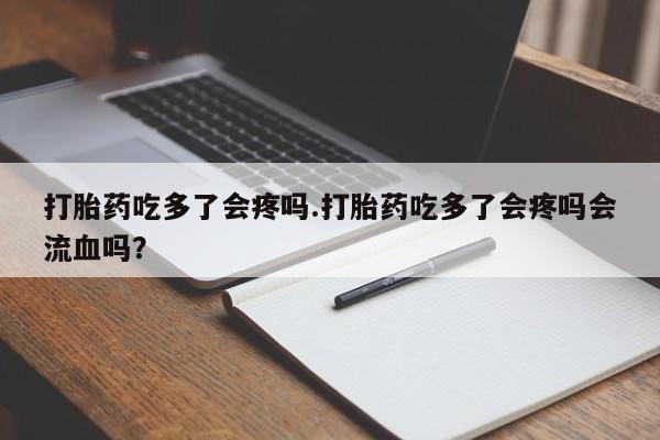 打胎药专卖微信全国包邮打胎药吃多了会疼吗.打胎药吃多了会疼吗会流血吗?