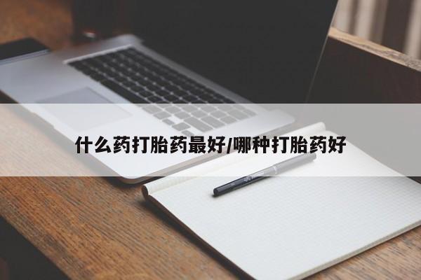 打胎药专卖微信全国包邮什么药打胎药最好/哪种打胎药好