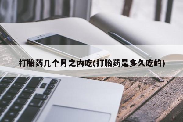 打胎药专卖微信全国包邮打胎药几个月之内吃(打胎药是多久吃的)